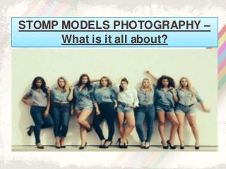STOMP MODELS PHOTOGRAPHY –
What is it all about?
 