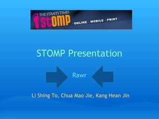 STOMP Presentation

                Rawr


Li Shing To, Chua Mao Jie, Kang Hean Jin