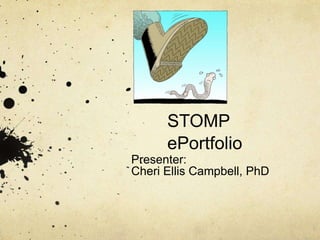 STOMP
ePortfolio
Presenter:
Cheri Ellis Campbell, PhD
 