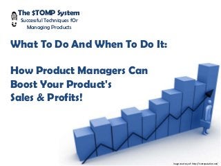The $TOMP System
Successful Techniques fOr
Managing Products
What To Do And When To Do It:
How Product Managers Can
Boost Your Product's
Sales & Profits!
Inage courtesy of: http://ironreputation.net/
 