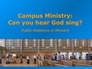 Campus Ministry: Can you hear God sing? Public Relations in Ministry 
