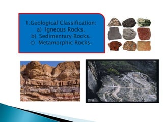 1.Geological Classification:
a) Igneous Rocks.
b) Sedimentary Rocks.
c) Metamorphic Rocks.
 