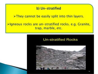 b) Un-stratified
They cannot be easily split into thin layers.
Igneous rocks are un-stratified rocks. e.g. Granite,
trap, marble, etc.
 