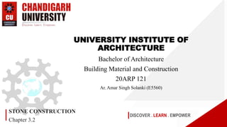 DISCOVER . LEARN . EMPOWER
STONE CONSTRUCTION
Chapter 3.2
UNIVERSITY INSTITUTE OF
ARCHITECTURE
Bachelor of Architecture
Building Material and Construction
20ARP 121
Ar. Amar Singh Solanki (E5560)
 