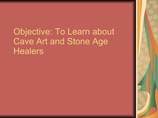 Objective: To Learn about Cave Art and Stone Age Healers 
