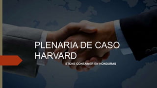 PLENARIA DE CASO
HARVARD
STONE CONTAINER EN HONDURAS
 