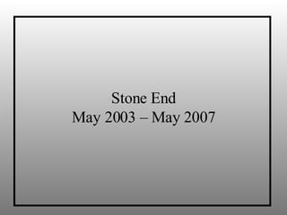 Stone End May 2003 – May 2007 