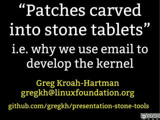 “Patches carved
into stone tablets”
i.e. why we use email to
develop the kernel
Greg Kroah-Hartman
gregkh@linuxfoundation.org
github.com/gregkh/presentation-stone-tools
 