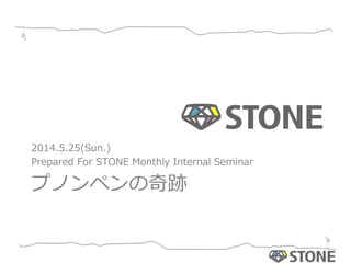 プノンペンの奇跡
2014.5.25(Sun.)
Prepared  For  STONE  Monthly  Internal  Seminar
 