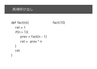 再帰呼び出し


def fact(n){                 fact(10)
    ret = 1
    if(n > 1){
        prev = fact(n - 1)
        ret = prev * n
    }
    ret
}
 