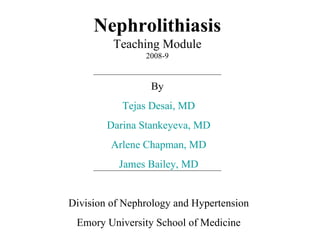 Nephrolithiasis Teaching Module 2008-9 By  Tejas Desai, MD Darina Stankeyeva, MD Arlene Chapman, MD James Bailey, MD Division of Nephrology and Hypertension Emory University School of Medicine 