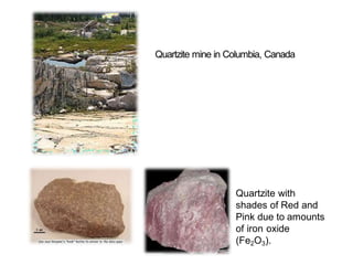 Quartzite mine in Columbia, Canada
Quartzite with
shades of Red and
Pink due to amounts
of iron oxide
(Fe2O3).
 