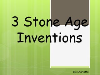 3 Stone Age
 Inventions

        By: Charlotte
 
