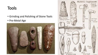 Tools
• Grinding and Polishing of Stone Tools
• Pre-Metal Age
 