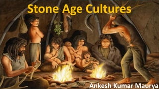 Stone Age Cultures
Ankesh Kumar Maurya
 