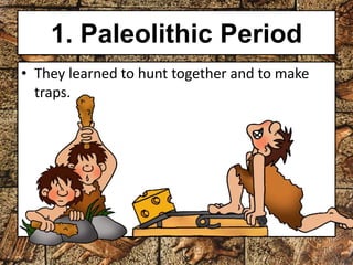 1. Paleolithic Period 
• They learned to hunt together and to make 
traps. 
 