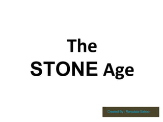 The
STONE Age
Created By : Ranjulata Sahoo
 
