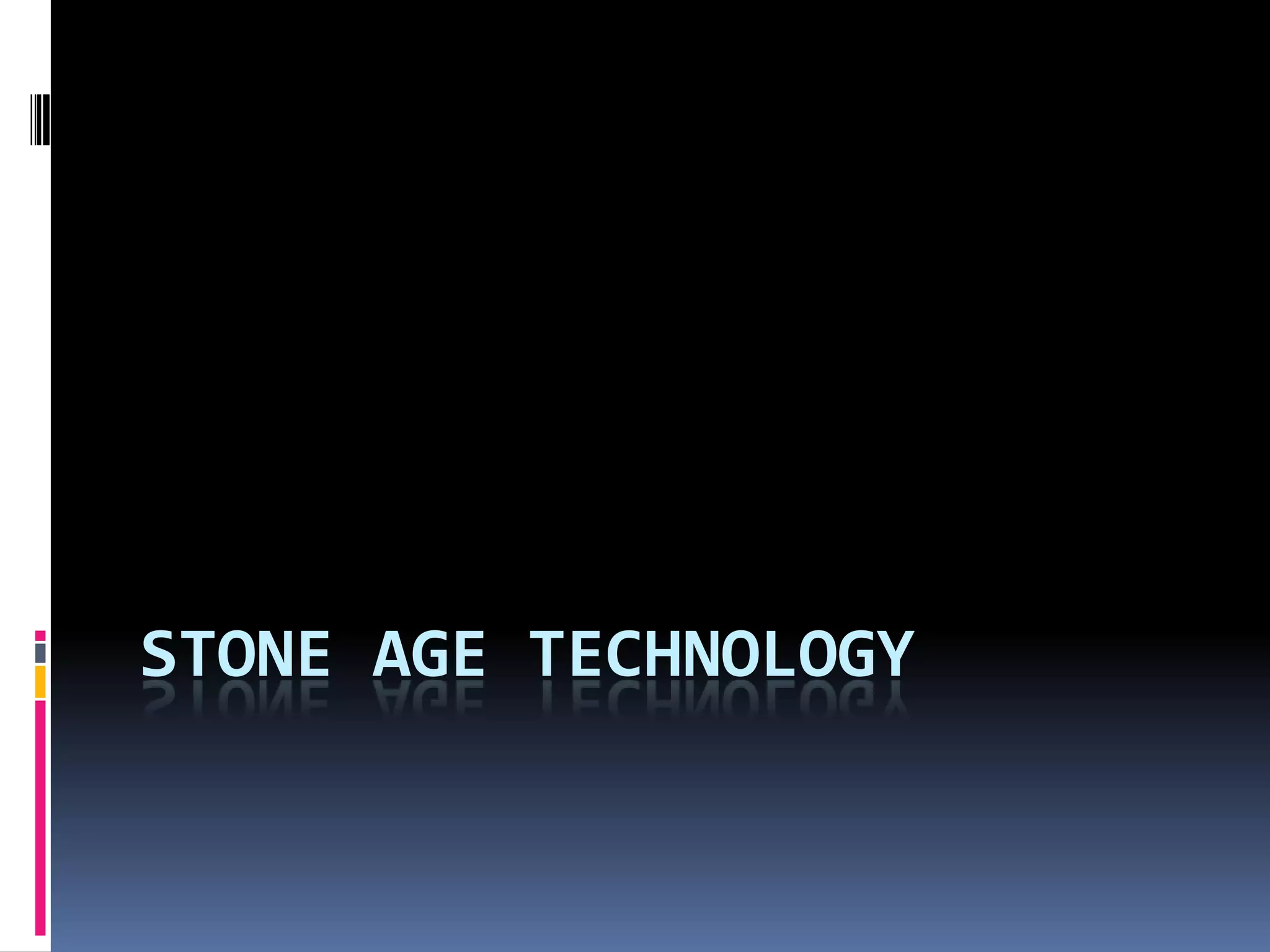 STONE AGE TECHNOLOGY
 