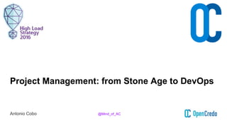 Project Management: from Stone Age to DevOps
Antonio Cobo @Mind_of_AC
 