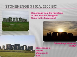 STONEHENGE 3 I (CA. 2600 BC)
Stonehenge from the heelstone
in 2007 with the 'Slaughter
Stone' in the foreground.
Stonehenge at sunset
in 2004
Stonehenge in
the late
afternoon in
2008.
 