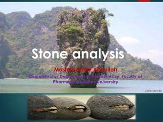 Stone analysis
Stone analysis
Mostafa Sabry Abdullah
Demonstrator Department of Biochemistry, Faculty of
Pharmacy, Al-Azhar University
 