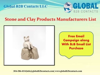 Stone and Clay Products Manufacturers List
Global B2B Contacts LLC
816-286-4114|info@globalb2bcontacts.com| www.globalb2bcontacts.com
Free Email
Campaign along
With B2B Email List
Purchase
 