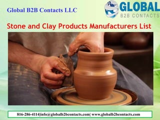 Stone and Clay Products Manufacturers List
Global B2B Contacts LLC
816-286-4114|info@globalb2bcontacts.com| www.globalb2bcontacts.com
 