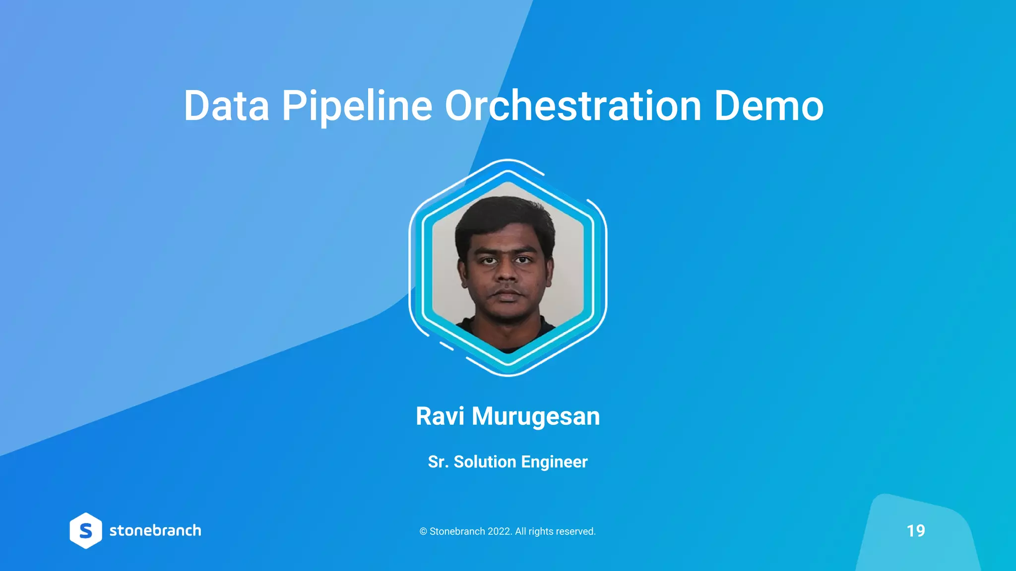 Data Pipeline Orchestration Demo
Ravi Murugesan
Sr. Solution Engineer
© Stonebranch 2022. All rights reserved. 19
 