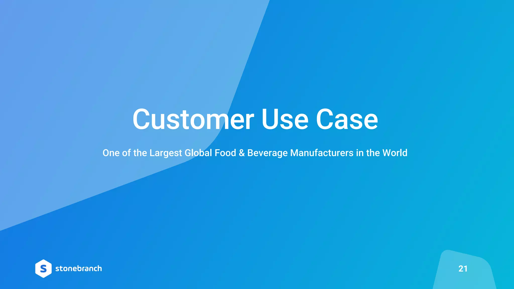 One of the Largest Global Food & Beverage Manufacturers in the World
Customer Use Case
21
 
