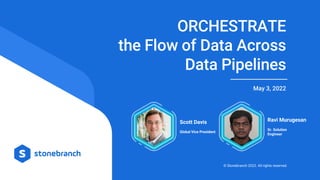 © Stonebranch 2022. All rights reserved.
ORCHESTRATE
the Flow of Data Across
Data Pipelines
May 3, 2022
Ravi Murugesan
Sr. Solution
Engineer
Scott Davis
Global Vice President
 
