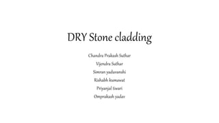 DRY Stone cladding
Chandra Prakash Suthar
Vijendra Suthar
Simran yaduvanshi
Rishabh kumawat
Priyanjal tiwari
Omprakash yadav
 