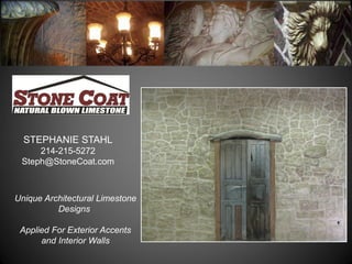 STEPHANIE STAHL
     214-215-5272
 Steph@StoneCoat.com



Unique Architectural Limestone
          Designs

 Applied For Exterior Accents
      and Interior Walls
 