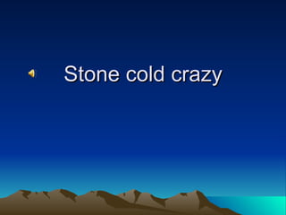 Stone cold crazy 