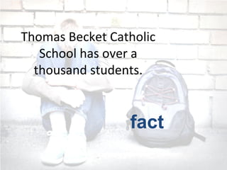 Thomas Becket Catholic
School has over a
thousand students.
fact
 
