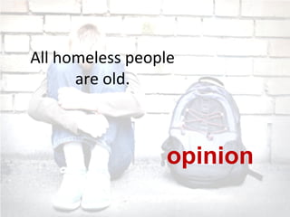 All homeless people
are old.
opinion
 