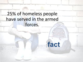 25% of homeless people
have served in the armed
forces.
fact
 