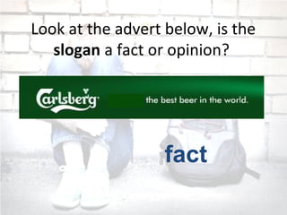 fact
Look at the advert below, is the
slogan a fact or opinion?
 