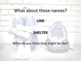 What about these names?
LINK
SHELTER
What do you think they might be like?
 