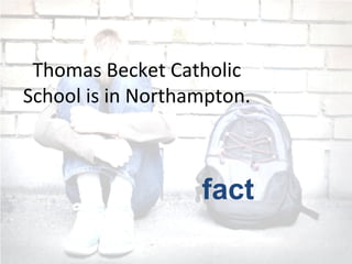 Thomas Becket Catholic
School is in Northampton.
fact
 