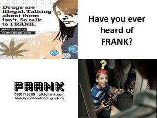 Have you ever
heard of
FRANK?
 