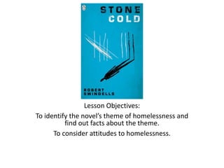 Lesson Objectives:
To identify the novel’s theme of homelessness and
find out facts about the theme.
To consider attitudes to homelessness.
 
