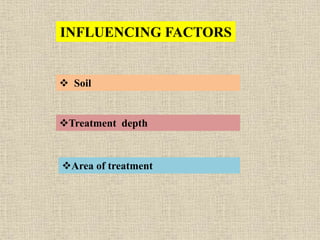 INFLUENCING FACTORS
 Soil
Treatment depth
Area of treatment
 