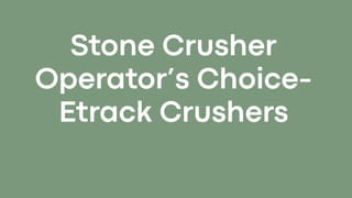 Stone Crusher Operator’s Choice- Etrack Crushers.pptx