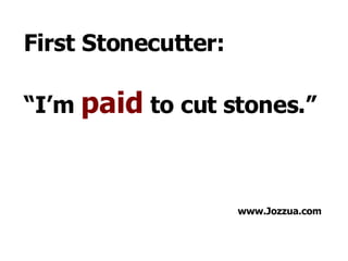 First Stonecutter: “ I’m paid to cut stones.” www.Jozzua.com