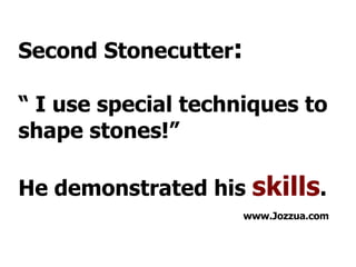 Second Stonecutter : “ I use special techniques to shape stones!” He demonstrated his skills . www.Jozzua.com
