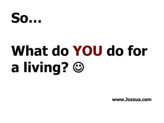 So… What do YOU do for a living? www.Jozzua.com