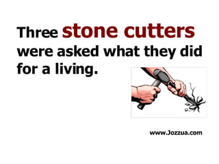 Three  stone cutters  were asked what they did for a living. www.Jozzua.com 