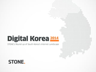 Digital Korea
STONE’s Round-up of South Korea’s Internet Landscape
2014
 