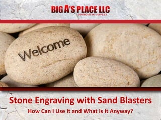 Stone Engraving with Sand Blasters 
How Can I Use It and What Is It Anyway? 
 