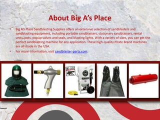 About Big A’s Place 
• Big A’s Place Sandblasting Supplies offers an extensive selection of sandblasters and 
sandblasting...